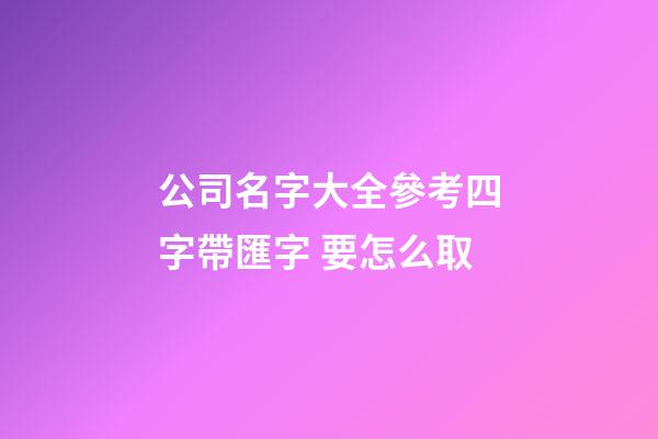 公司名字大全參考四字帶匯字 要怎么取-第1張-公司起名-玄機派
